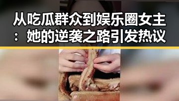 从吃瓜群众到娱乐圈女主：她的逆袭之路引发热议