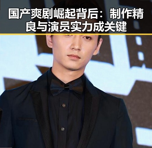 国产爽剧崛起背后：制作精良与演员实力成关键