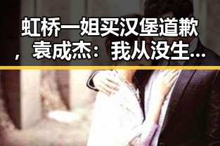 虹桥一姐买汉堡道歉，袁成杰：我从没生你的气！明星粉丝的“蹲点”之路也太离谱了吧✨