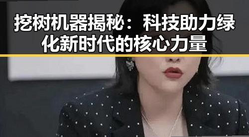 挖树机器揭秘：科技助力绿化新时代的核心力量