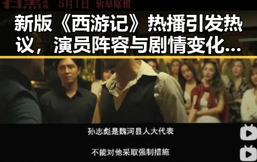 新版《西游记》热播引发热议，演员阵容与剧情变化成焦点